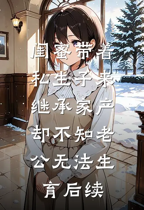 闺蜜带着私生子来继承家产，却不知老公无法生育后续