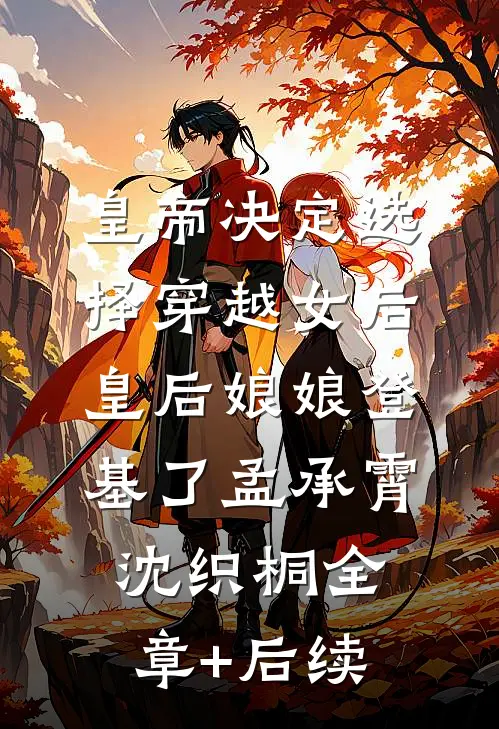 皇帝决定选择穿越女后，皇后娘娘登基了孟承霄沈织桐全章+后续