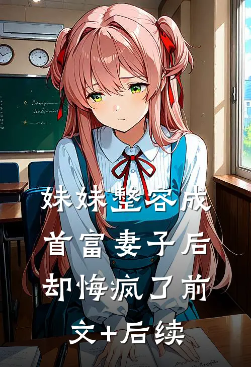 妹妹整容成首富妻子后，却悔疯了前文+后续
