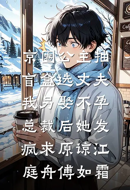 京圈公主抽盲盒选丈夫，我另娶不孕总裁后她发疯求原谅江庭舟傅如霜