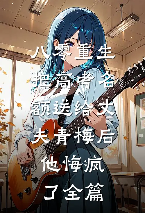 八零重生，把高考名额送给丈夫青梅后，他悔疯了全篇