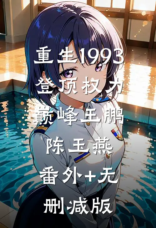 重生1993：登顶权力巅峰王鹏陈玉燕:番外+无删减版