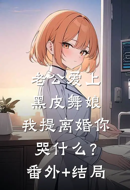 老公爱上黑皮舞娘，我提离婚你哭什么？:(番外)+(结局)