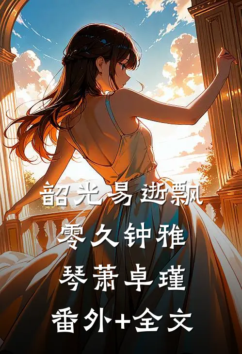韶光易逝飘零久钟雅琴萧卓瑾:(番外)+(全文)