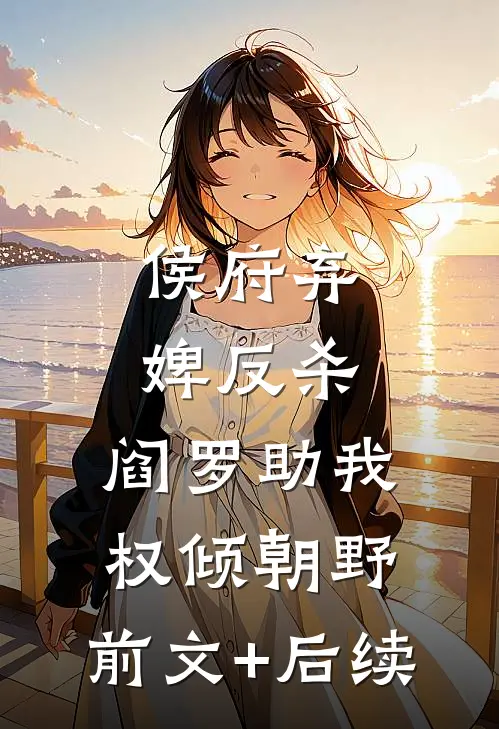 侯府弃婢反杀：阎罗助我权倾朝野:前文+后续