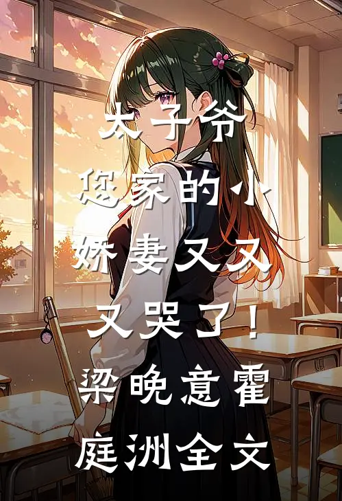 太子爷，您家的小娇妻又又又哭了！梁晚意霍庭洲全文