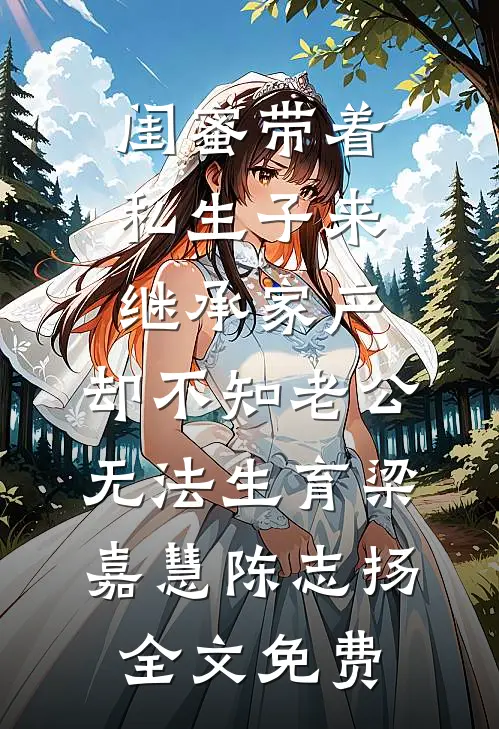 闺蜜带着私生子来继承家产，却不知老公无法生育梁嘉慧陈志扬全文免费