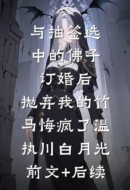 与抽签选中的佛子订婚后，抛弃我的竹马悔疯了温执川白月光前文+后续