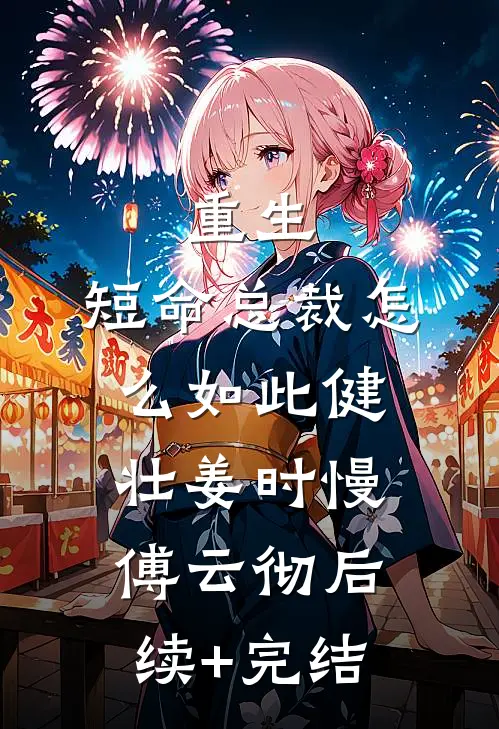 重生：短命总裁怎么如此健壮姜时慢傅云彻后续+完结