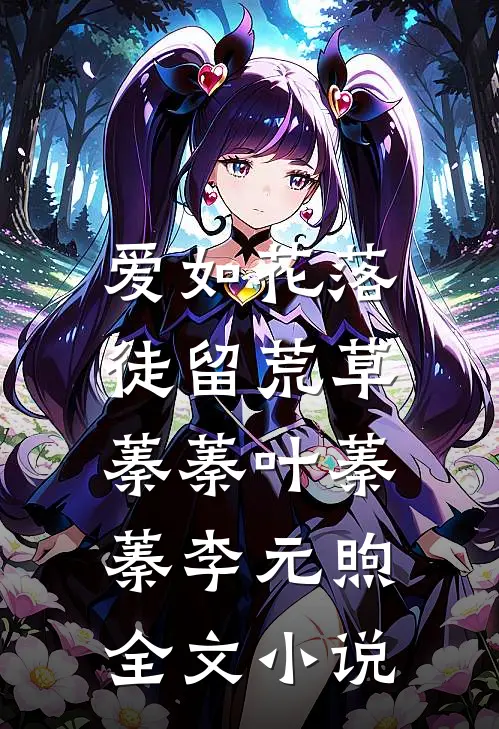 爱如花落，徒留荒草蓁蓁叶蓁蓁李元煦全文小说