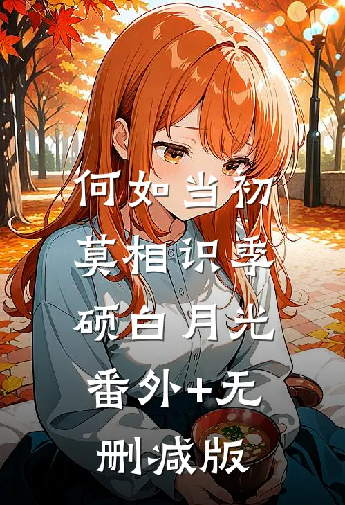 何如当初莫相识季硕白月光:番外+无删减版