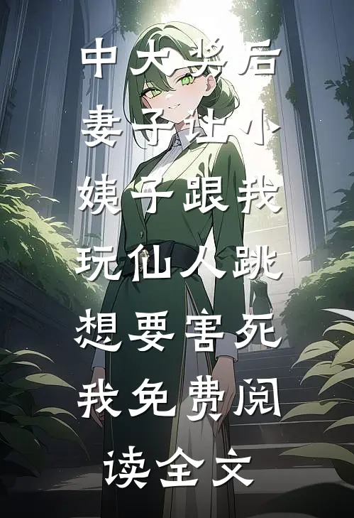 中大奖后，妻子让小姨子跟我玩仙人跳，想要害死我免费阅读全文