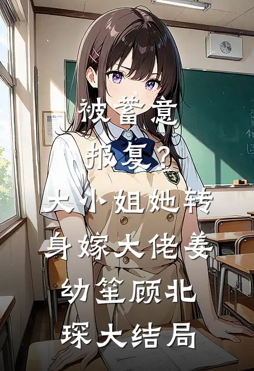 被蓄意报复？大小姐她转身嫁大佬姜幼笙顾北琛大结局