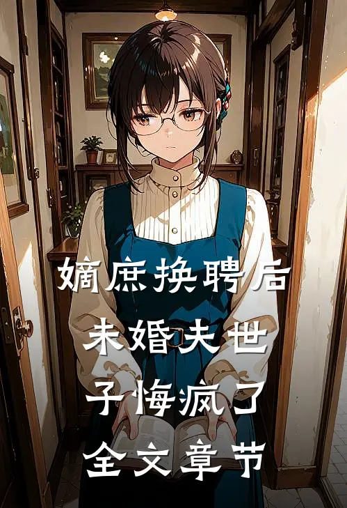 嫡庶换聘后，未婚夫世子悔疯了全文章节