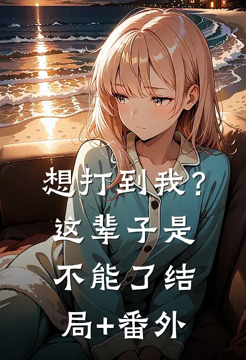 想打到我？这辈子是不能了:结局+番外