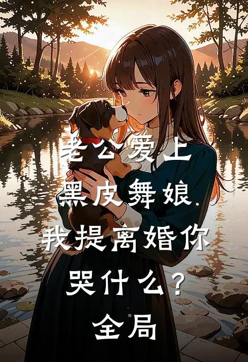 老公爱上黑皮舞娘，我提离婚你哭什么？全局