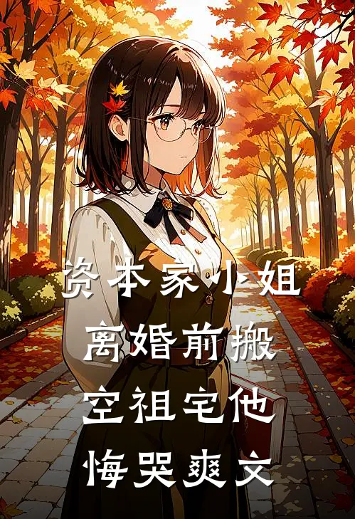 资本家小姐离婚前搬空祖宅他悔哭爽文