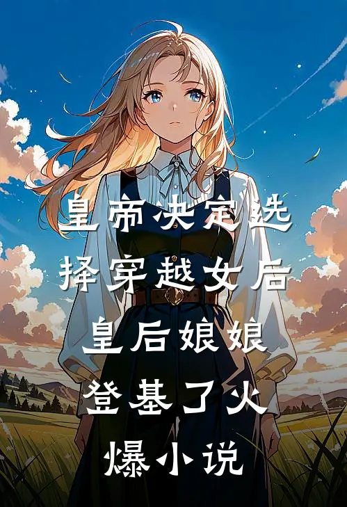 皇帝决定选择穿越女后，皇后娘娘登基了火爆小说