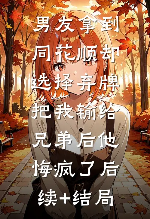 男友拿到同花顺却选择弃牌，把我输给兄弟后他悔疯了后续+结局