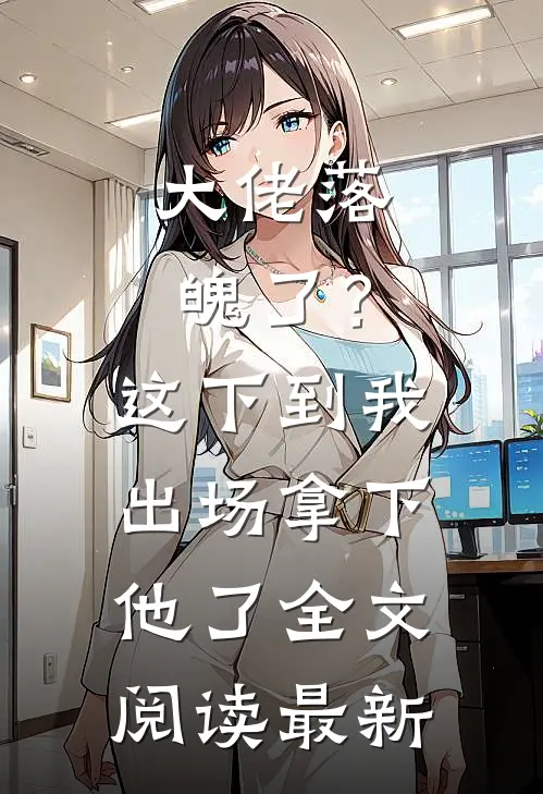 大佬落魄了？这下到我出场拿下他了全文阅读最新