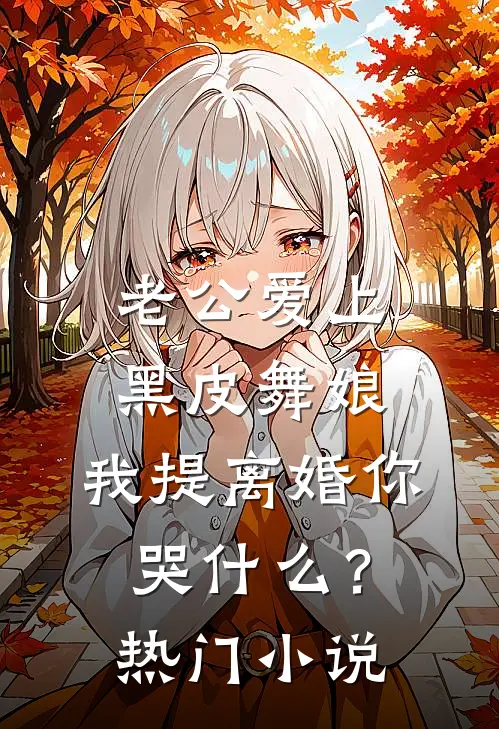 老公爱上黑皮舞娘，我提离婚你哭什么？热门小说