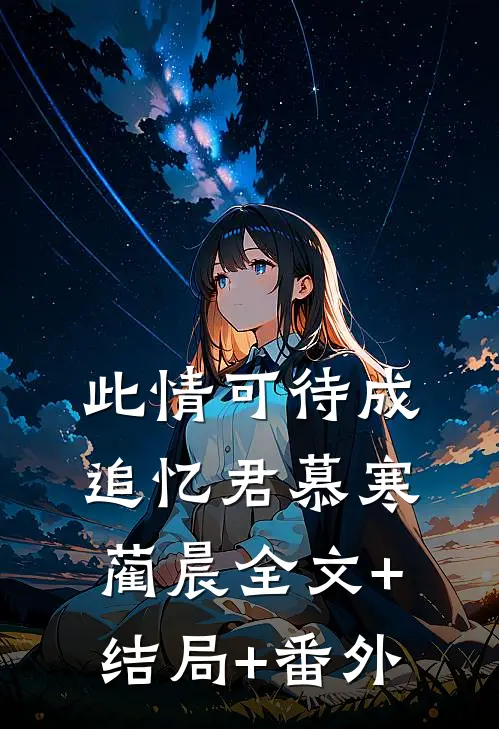 此情可待成追忆君慕寒蔺晨全文+结局+番外