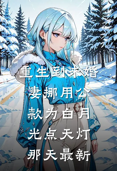 重生到未婚妻挪用公款为白月光点天灯那天最新