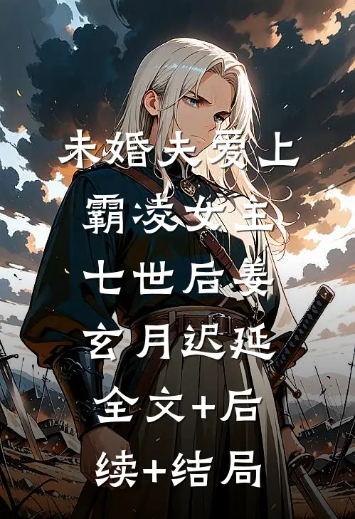 未婚夫爱上霸凌女主七世后姜玄月迟延:全文+后续+结局