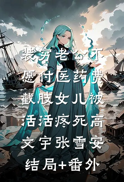 装穷老公不愿付医药费，截肢女儿被活活疼死高文宇张雪安:结局+番外