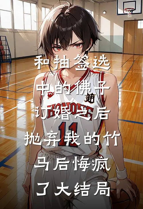 和抽签选中的佛子订婚之后，抛弃我的竹马后悔疯了大结局