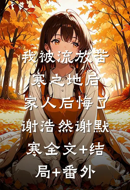我被流放苦寒之地后，家人后悔了谢浩然谢默寒全文+结局+番外