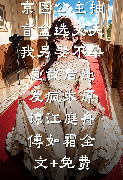 京圈公主抽盲盒选丈夫，我另娶不孕总裁后她发疯求原谅江庭舟傅如霜全文+免费