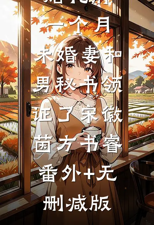 婚礼前一个月，未婚妻和男秘书领证了宋徽茵方书睿:番外+无删减版