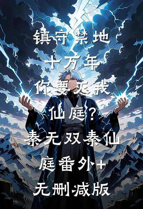 镇守禁地十万年，你要灭我仙庭？秦无双秦仙庭:番外+无删减版