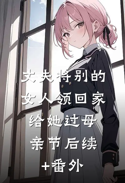 丈夫将别的女人领回家，给她过母亲节后续+番外