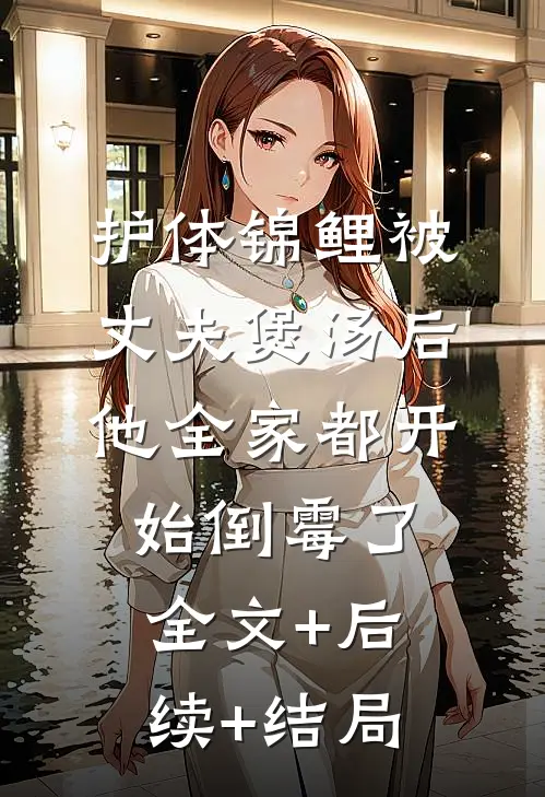 护体锦鲤被丈夫煲汤后，他全家都开始倒霉了全文+后续+结局