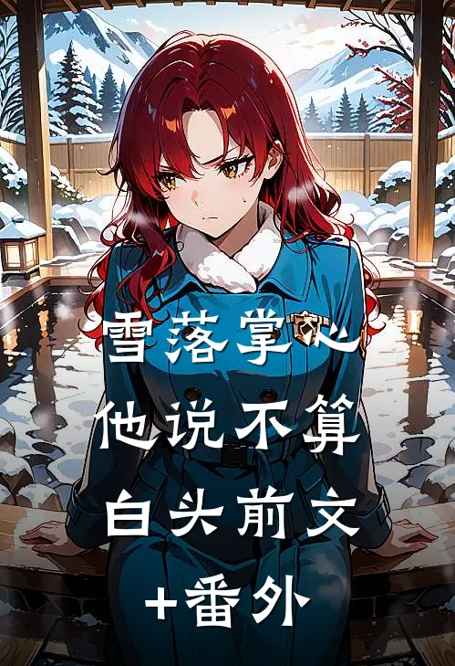 雪落掌心，他说不算白头前文+番外