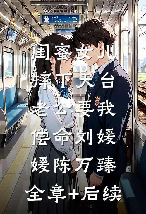 闺蜜女儿摔下天台，老公要我偿命刘媛媛陈万臻:全章+后续