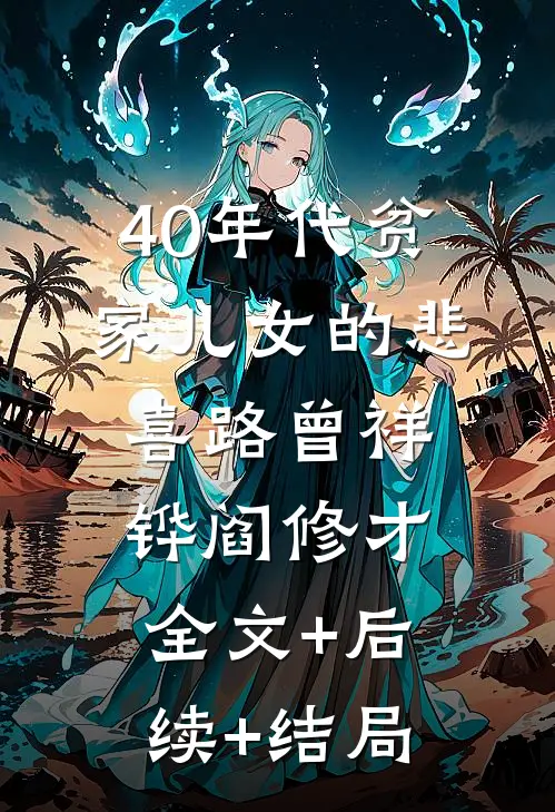40年代贫家儿女的悲喜路曾祥铧阎修才全文+后续+结局