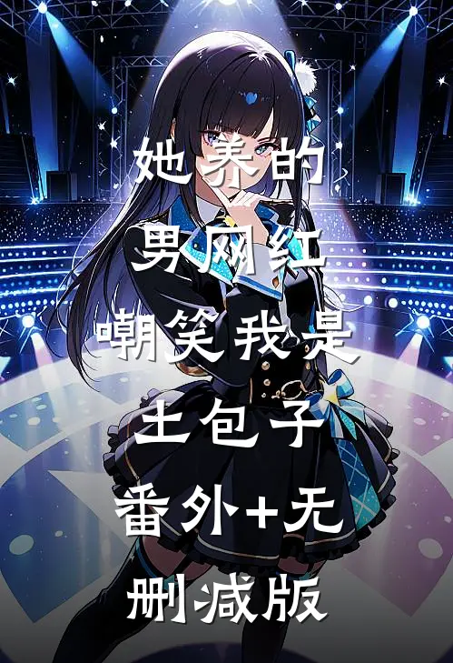 她养的男网红，嘲笑我是土包子:番外+无删减版