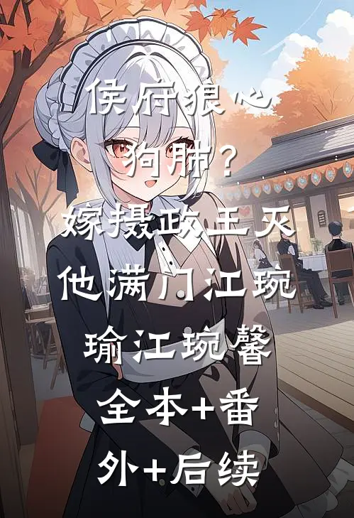 侯府狼心狗肺？嫁摄政王灭他满门江琬瑜江琬馨全本+番外+后续