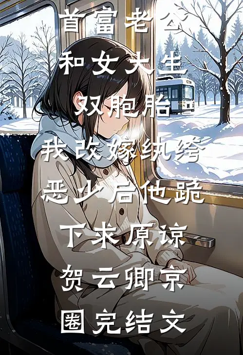 首富老公和女大生双胞胎，我改嫁纨绔恶少后他跪下求原谅贺云卿京圈完结文
