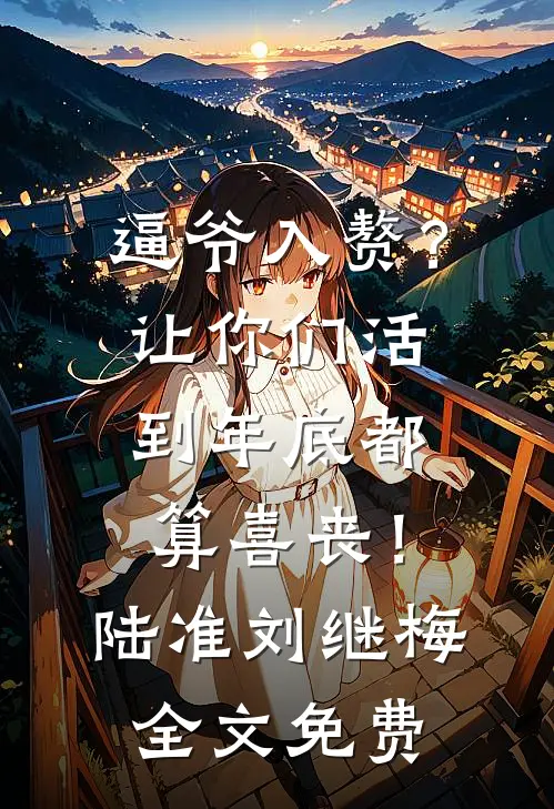 逼爷入赘？让你们活到年底都算喜丧！陆准刘继梅全文免费
