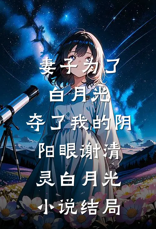妻子为了白月光，夺了我的阴阳眼谢清灵白月光小说结局