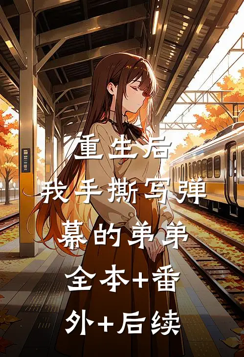 重生后，我手撕写弹幕的弟弟全本+番外+后续