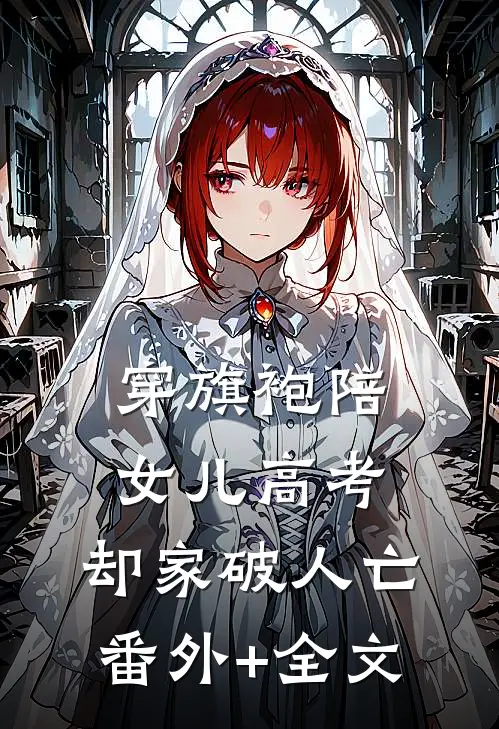 穿旗袍陪女儿高考，却家破人亡:(番外)+(全文)