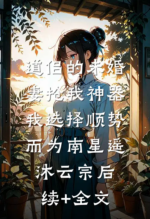 道侣的未婚妻抢我神器，我选择顺势而为南星遥沐云宗后续+全文