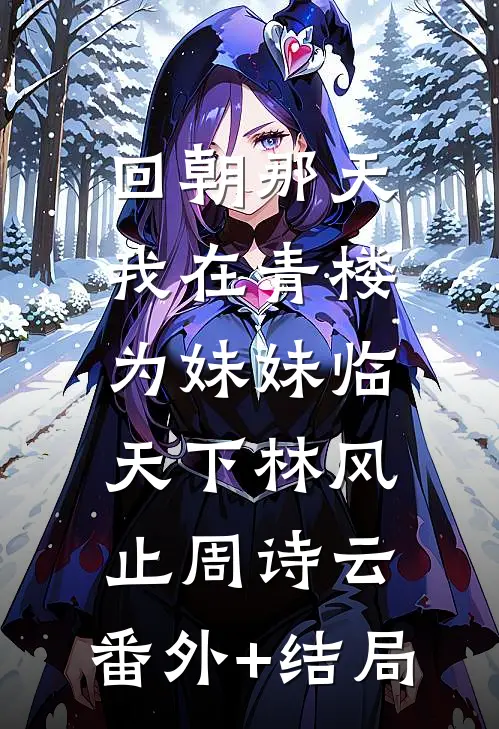 回朝那天，我在青楼为妹妹临天下林风止周诗云:(番外)+(结局)