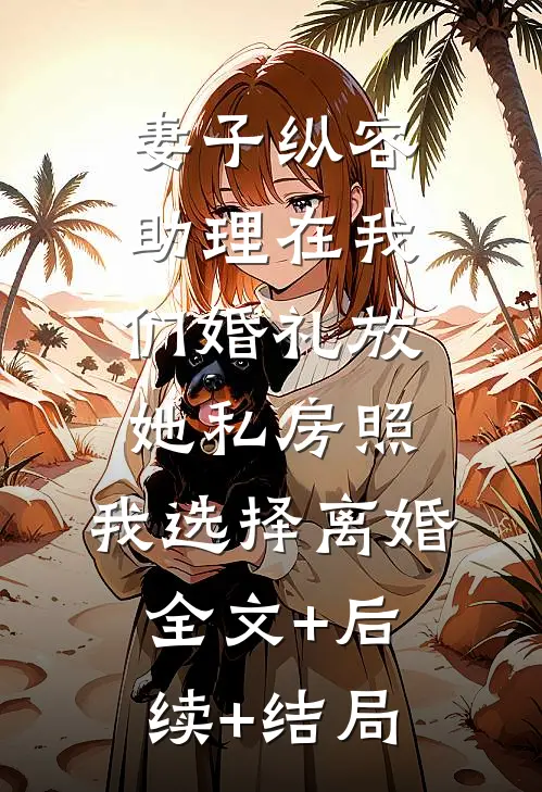 妻子纵容助理在我们婚礼放她私房照，我选择离婚全文+后续+结局