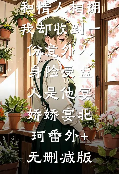 雪崩时老公和情人相拥，我却收到一份意外人身险受益人是他宴娇娇宴北珂番外+无删减版
